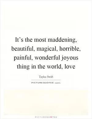 It’s the most maddening, beautiful, magical, horrible, painful, wonderful joyous thing in the world, love Picture Quote #1