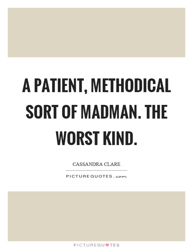 A patient, methodical sort of madman. The worst kind Picture Quote #1