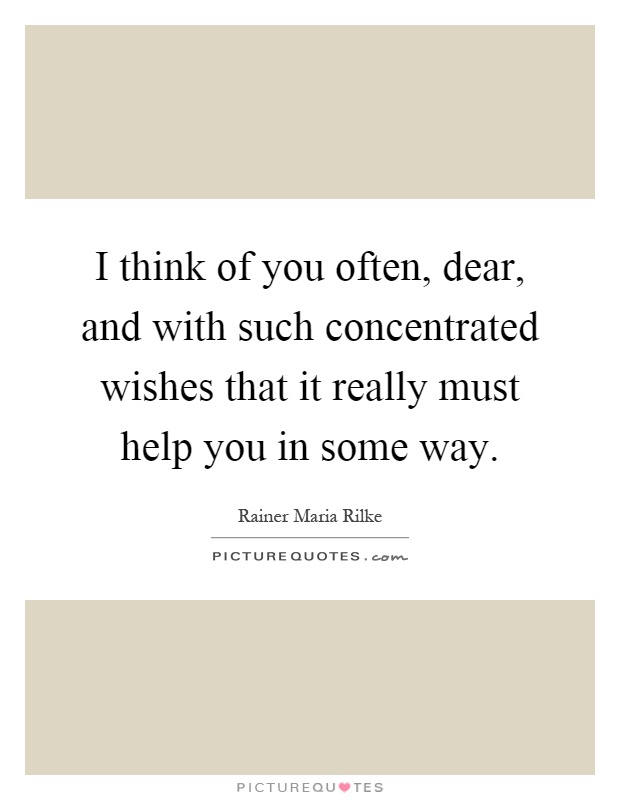 I think of you often, dear, and with such concentrated wishes that it really must help you in some way Picture Quote #1