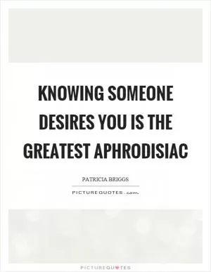 Knowing someone desires you is the greatest aphrodisiac Picture Quote #1