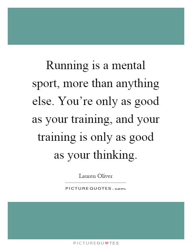 Running is a mental sport, more than anything else. You're only as good as your training, and your training is only as good as your thinking Picture Quote #1