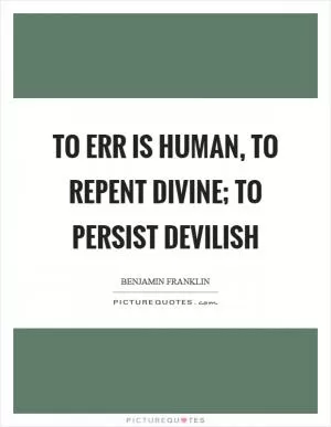 To err is human, to repent divine; to persist devilish Picture Quote #1