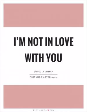 I’m not in love with you Picture Quote #1