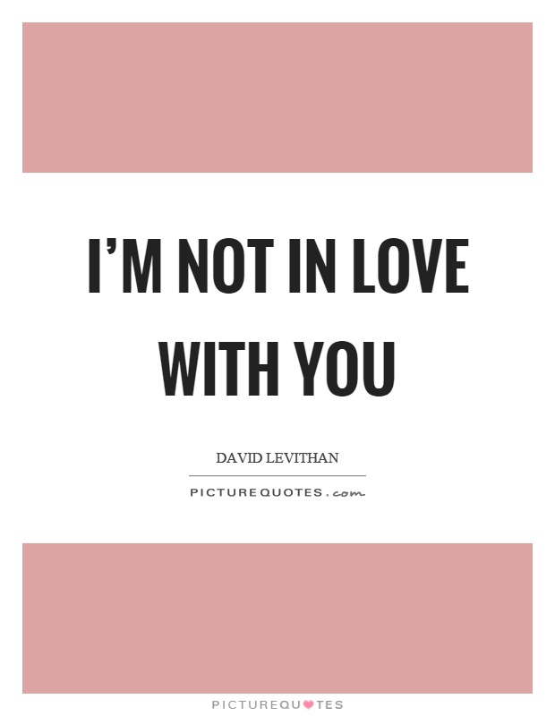 I'm not in love with you Picture Quote #1