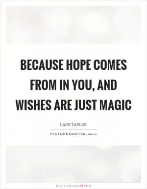 Because hope comes from in you, and wishes are just magic Picture Quote #1