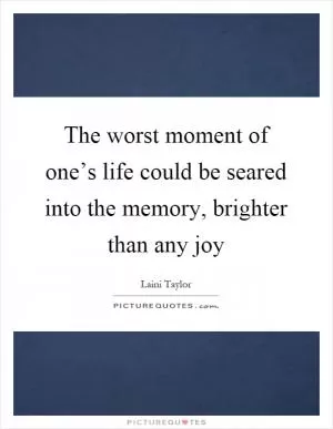 The worst moment of one’s life could be seared into the memory, brighter than any joy Picture Quote #1