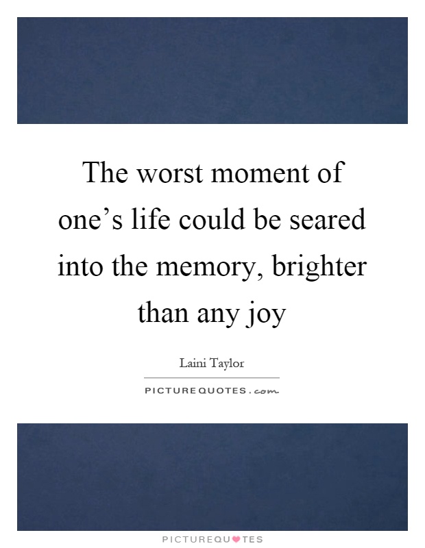 The worst moment of one's life could be seared into the memory, brighter than any joy Picture Quote #1
