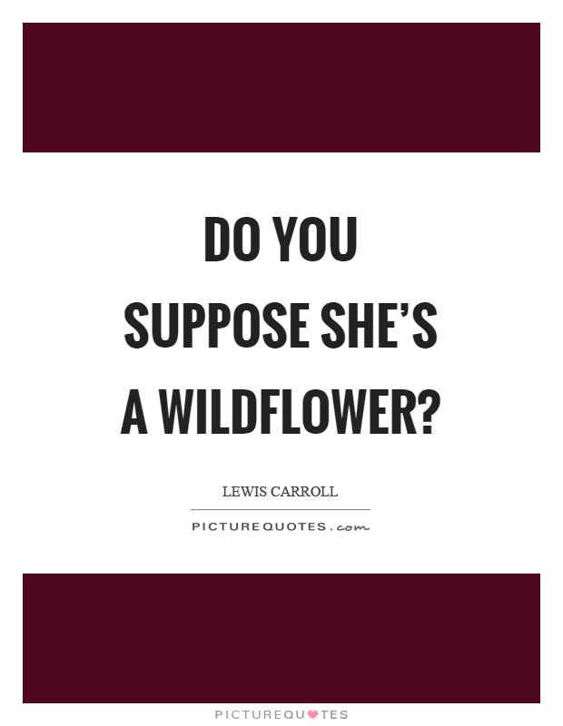 Do you suppose she's a wildflower? Picture Quote #1