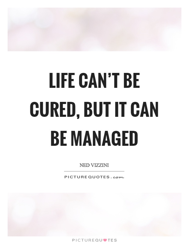 Life can't be cured, but it can be managed Picture Quote #1