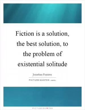 Fiction is a solution, the best solution, to the problem of existential solitude Picture Quote #1