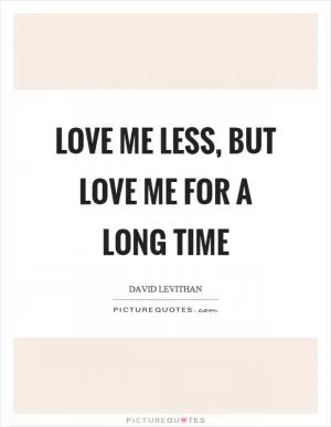 Love me less, but love me for a long time Picture Quote #1