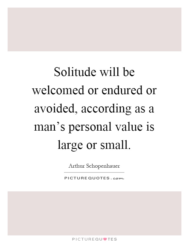 Solitude will be welcomed or endured or avoided, according as a man's personal value is large or small Picture Quote #1