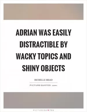 Adrian was easily distractible by wacky topics and shiny objects Picture Quote #1