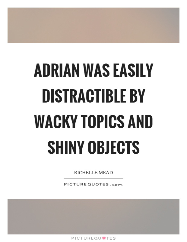 Adrian was easily distractible by wacky topics and shiny objects Picture Quote #1