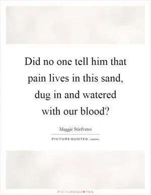 Did no one tell him that pain lives in this sand, dug in and watered with our blood? Picture Quote #1