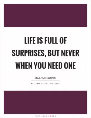 Life is full of surprises, but never when you need one Picture Quote #1
