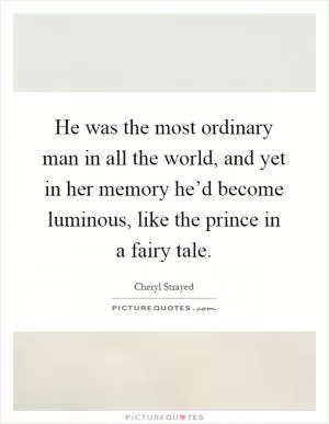 He was the most ordinary man in all the world, and yet in her memory he’d become luminous, like the prince in a fairy tale Picture Quote #1