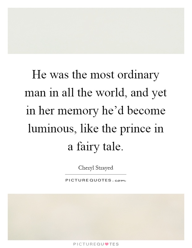 He was the most ordinary man in all the world, and yet in her memory he'd become luminous, like the prince in a fairy tale Picture Quote #1