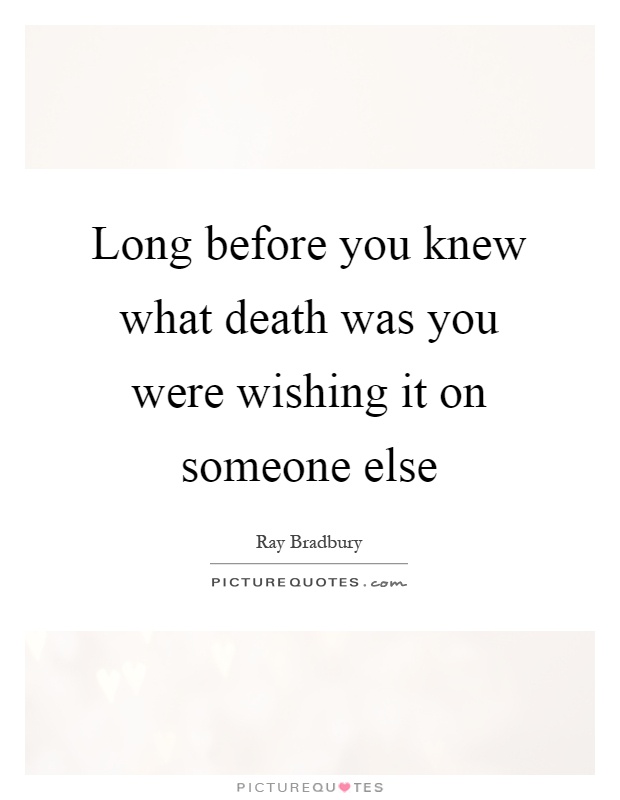 Long before you knew what death was you were wishing it on someone else Picture Quote #1