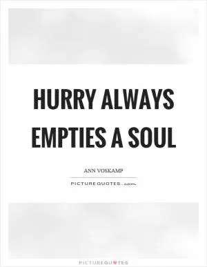 Hurry always empties a soul Picture Quote #1