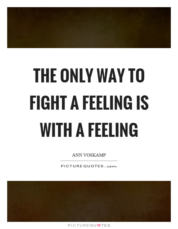 The only way to fight a feeling is with a feeling Picture Quote #1