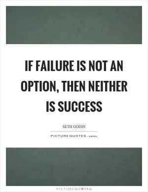If failure is not an option, then neither is success Picture Quote #1