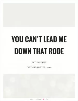 You can’t lead me down that rode Picture Quote #1