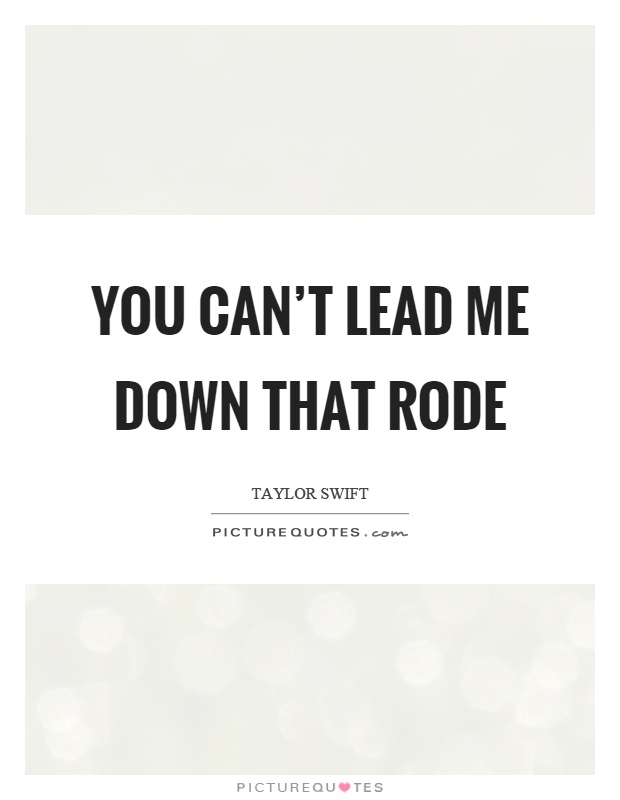 You can't lead me down that rode Picture Quote #1