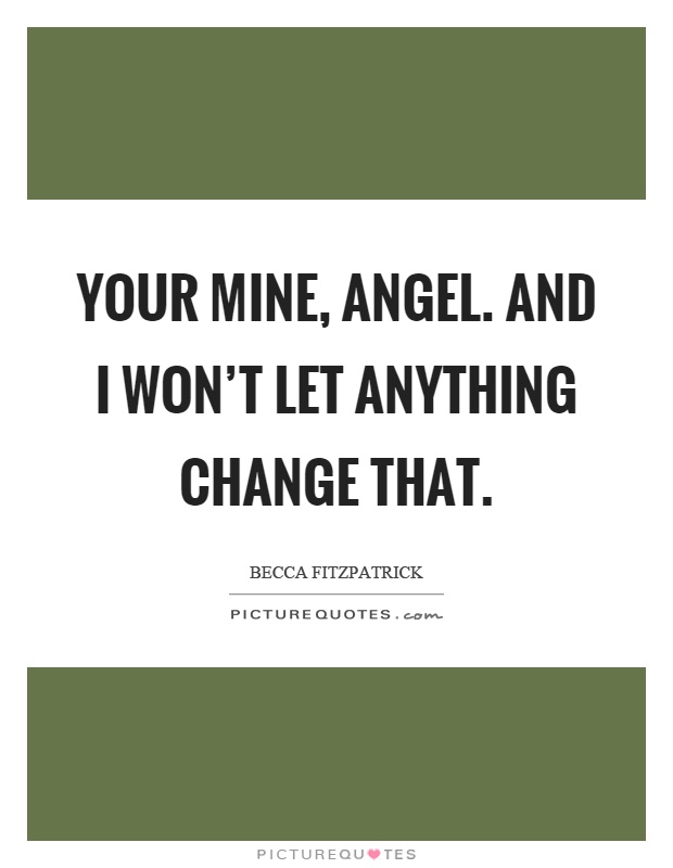 Your mine, angel. And I won't let anything change that Picture Quote #1