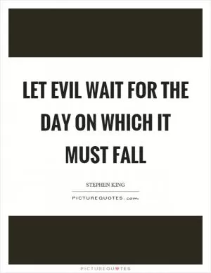 Let evil wait for the day on which it must fall Picture Quote #1
