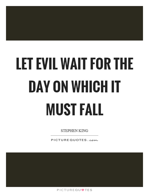 Let evil wait for the day on which it must fall Picture Quote #1