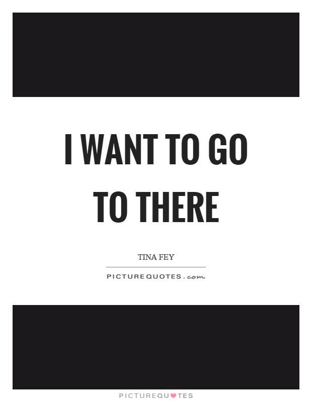 I want to go to there Picture Quote #1