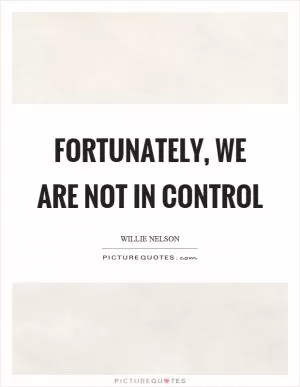 Fortunately, we are not in control Picture Quote #1
