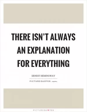 There isn’t always an explanation for everything Picture Quote #1