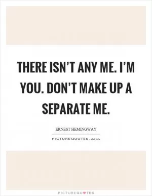 There isn’t any me. I’m you. Don’t make up a separate me Picture Quote #1