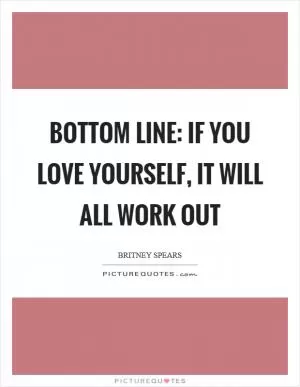 Bottom line: If you love yourself, it will all work out Picture Quote #1