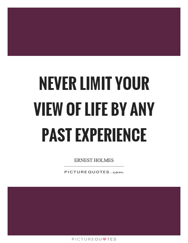 Never limit your view of life by any past experience | Picture Quotes