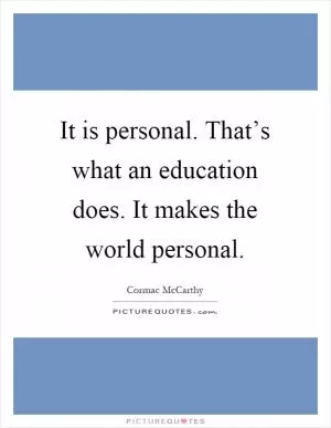 It is personal. That’s what an education does. It makes the world personal Picture Quote #1