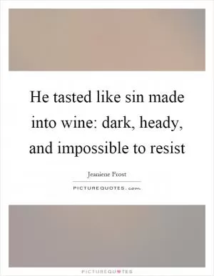He tasted like sin made into wine: dark, heady, and impossible to resist Picture Quote #1