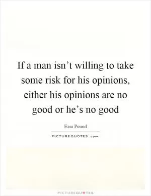 If a man isn’t willing to take some risk for his opinions, either his opinions are no good or he’s no good Picture Quote #1