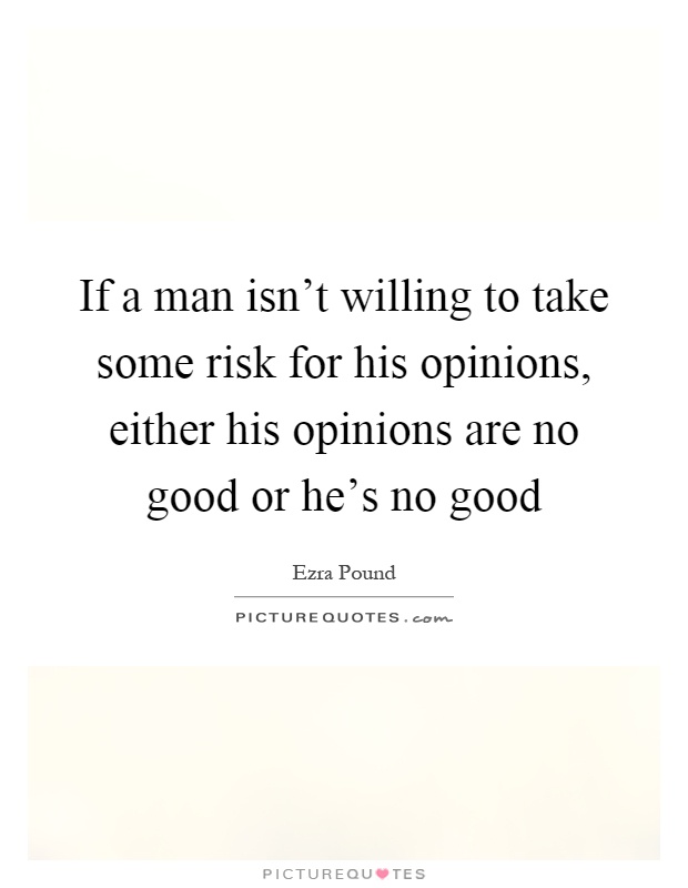 If a man isn't willing to take some risk for his opinions, either his opinions are no good or he's no good Picture Quote #1