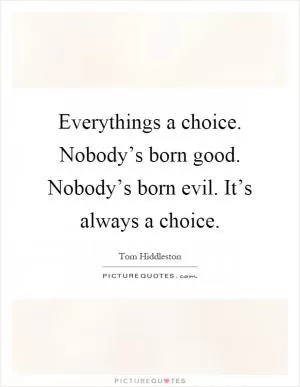 Everythings a choice. Nobody’s born good. Nobody’s born evil. It’s always a choice Picture Quote #1