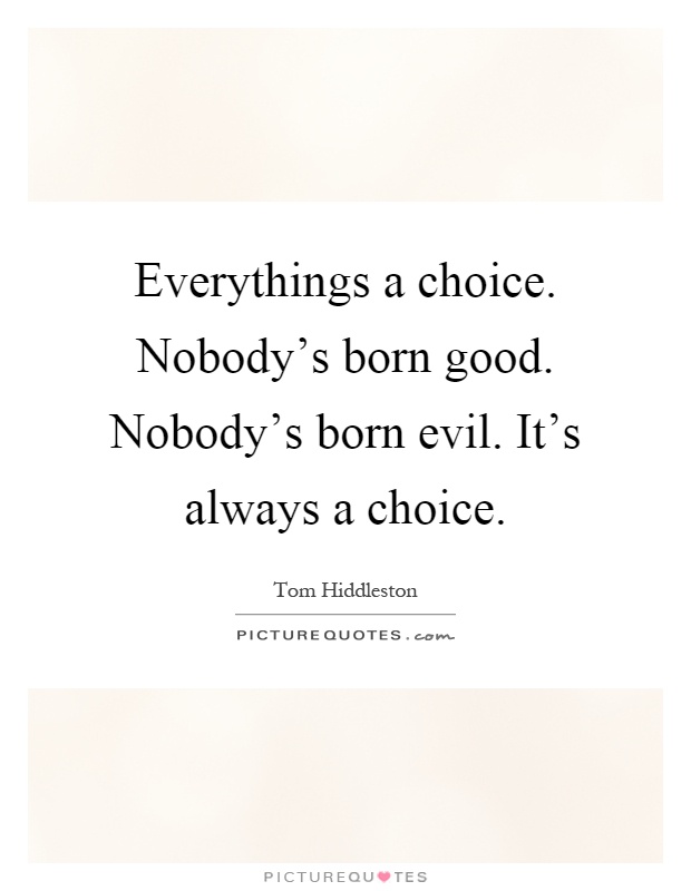 Everythings a choice. Nobody's born good. Nobody's born evil. It's always a choice Picture Quote #1