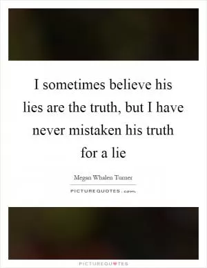 I sometimes believe his lies are the truth, but I have never mistaken his truth for a lie Picture Quote #1