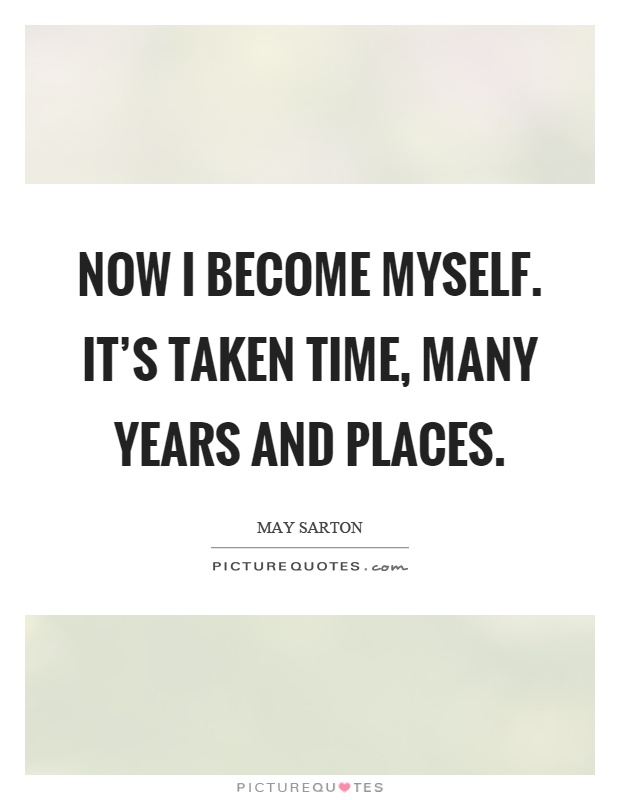 Now I become myself. It's taken time, many years and places Picture Quote #1