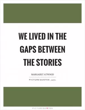 We lived in the gaps between the stories Picture Quote #1