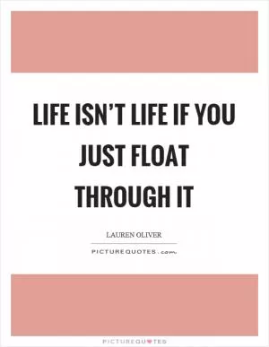 Life isn’t life if you just float through it Picture Quote #1