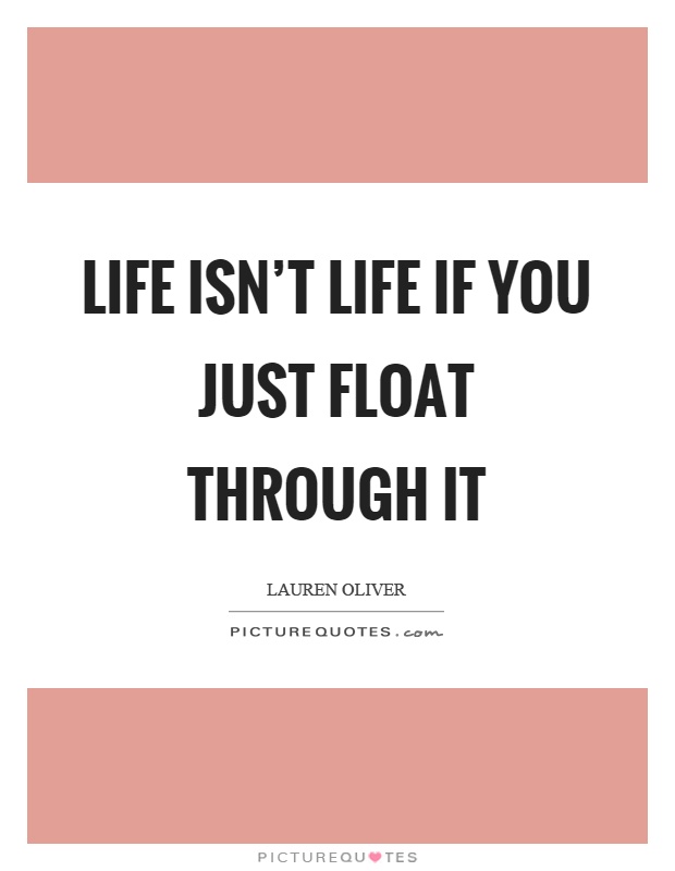 Life isn't life if you just float through it Picture Quote #1