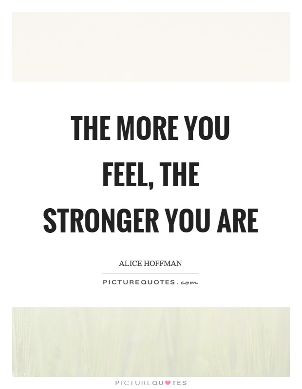 The more you feel, the stronger you are Picture Quote #1