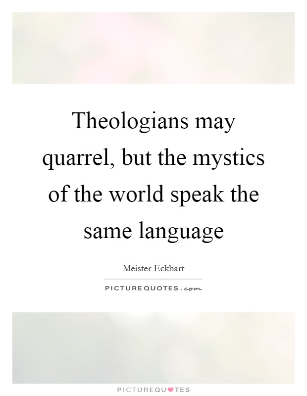Theologians may quarrel, but the mystics of the world speak the same language Picture Quote #1